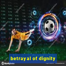betrayal of dignity